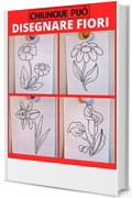 Chiunque può disegnare fiori: Facile tutorial di disegno passo-passo per bambini, ragazzi e principianti. Come imparare a disegnare i fiori. Libro 1 (Guida per aspiranti artisti Vol. 5)
