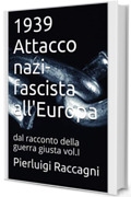 1939 Attacco nazi- fascista all'Europa: dal racconto della guerra giusta vol.I