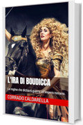 L'IRA DI BOUDICCA: La regina che dichiarò guerra all’impero romano.