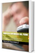 Guida alla dipendenza dal porno: Come superare la dipendenza dal porno e riprendere il controllo della propria vita