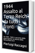 1944 Assalto al Terzo Reich da tutti i fronti: Da 1939 . 1945 IL racconto della guerra giusta: la vittoria della democrazia vol.II (1939 - 1945 il racconto della guerra giusta)