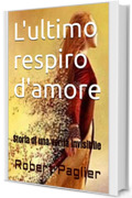 L'ultimo respiro d'amore: Storia di una verità invisibile