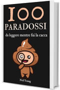 100 Paradossi Da Leggere Mentre Fai La Cacca