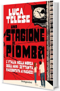 Una stagione di piombo: L'Italia nella morsa degli anni Settanta raccontata ai ragazzi