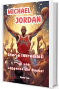 Michael Jordan: Storie Incredibili di una Leggenda del Basket: Libro biografico illustrato per bambini (Biografie di Grandi Personaggi per Bambini)