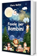 Favole per Bambini: Le pi&ugrave; Belle Storie della Buonanotte. 40 Racconti Illustrati Unici e Stimolanti per Incoraggiare e Regalare ai Tuoi Bambini Dolci Sogni Ogni Notte