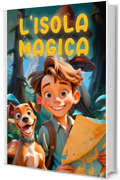 L'ISOLA MAGICA: L’Avventura fantasy di un coraggioso ragazzo e il suo cagnolino. Libro per bambini dai 8, 9, 10, 11, 12 anni.