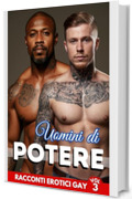 Uomini di Potere, Racconti Erotici Gay: Passioni e Avventure interrazziali | Volume 3 (Racconti di Passioni Gay e Bisex di MARCO LIVIO HOT COLLECTION)