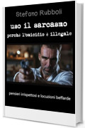 Uso il sarcasmo perché l'omicidio è illegale: pensieri irrispettosi e locuzioni beffarde