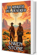 Lo spirito del Deserto : Racconti brevi dal Vecchio West con Owen Stone (Racconti brevi dal vecchio selvaggio West americano Vol. 4)