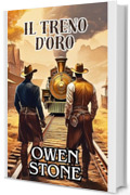 Il Treno d'Oro: Racconti brevi dal Vecchio West con Owen Stone (Racconti brevi dal vecchio selvaggio West americano Vol. 5)