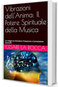 Vibrazioni dell'Anima: Il Potere Spirituale della Musica: Un Viaggio tra Emozioni, Frequenze e Connessione Spirituale