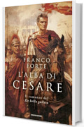 L'alba di Cesare: Il romanzo del De bello gallico