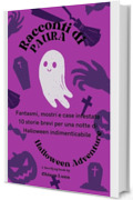 Racconti di Paura Storie da Brivido per Halloween: Fantasmi, mostri e case infestate: 10 storie brevi per una notte di Halloween indimenticabile