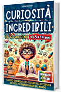 CURIOSIT&Agrave; INCREDIBILI PER GIOVANI GENI: VIAGGIO EDUCATIVO E DIVERTENTE ALLA SCOPERTA DEI FATTI PI&Ugrave; STRAORDINARI E INASPETTATI NEL MONDO