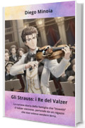 Gli Strauss: i Re del Valzer: La curiosa storia della famiglia che "inventò" il Valzer viennese, partendo da un ragazzo che non voleva vendere birra