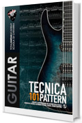 TECNICA: 101 Pattern: Analisi e comprensione dei pattern sulle scale. Esercizi di tecnica: Alternate Picking, Legato, String Skipping (TGA Tecnica Vol. 9)