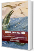 Viaggio al centro della terra: Versione integrale con le illustrazioni originali della prima edizione