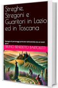 Streghe, Stregoni e Guaritori in Lazio ed in Toscana: Rassegna di personaggi particolari dall’antichità sino ai nostri giorni (Argomenti curiosi ed insoliti Vol. 18)