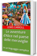 Le avventure d’Alice nel paese delle meraviglie: In un linguaggio semplice