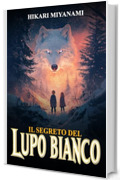 Il Segreto del Lupo Bianco: Un viaggio magico alla scoperta di misteri, mondi incantati e legami senza tempo