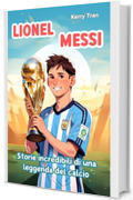 Lionel Messi: Storie incredibili di una leggenda del calcio: Libro biografico illustrato per bambini (Biografie di Grandi Personaggi per Bambini)