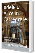 Adele e Alice in Cattedrale : Dove l'arte gioca a nascondino