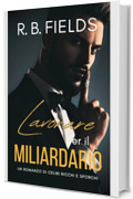 Lavorare per il Miliardario: Un Romanzo di Celibi Ricchi e Sporchi