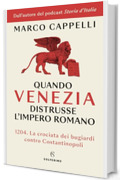 Quando Venezia distrusse l'impero romano: 1204. La crociata dei bugiardi contro Costantinopoli