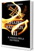 Khaire, Basileus. Il Fuoco della Salvezza (Il Romanzo della Dinastia Eracliana Vol. 3)