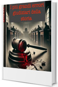 I più grandi errori giudiziari della storia (Argomenti curiosi ed insoliti Vol. 19)