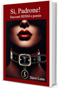 Sì, Padrone!: collezione di racconti BDSM e poesie