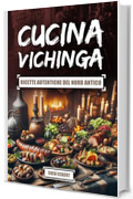 Cucina Vichinga &ndash; Ricette autentiche del Nord antico: Ricette del Nord da Tempi Lontani
