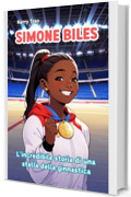 Simone Biles: L'incredibile storia di una stella della ginnastica: Libro biografico illustrato per bambini e ragazze (Biografie di Grandi Personaggi per Bambini)