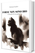 FORSE NON SONO DIO: Cronache di un gatto