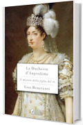 La Duchessa d'Angoul&ecirc;me (Il mistero della figlia del re Vol. 1)