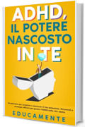 ADHD, il potere nascosto in te: Un percorso per scoprire e valorizzare il tuo potenziale (strumenti e strategie efficaci per gestire l'ADHD nella vita adulta).