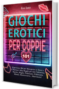 GIOCHI EROTICI PER COPPIE: 101 Esperienze Hot per Riscoprire se Stessi e il Partner: Idea Regalo per San Valentino, Marito, Moglie, Fidanzato, Fidanzata, Natale Anniversario e Matrimoni!