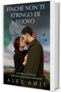 Finch&eacute; Non Ti Stringo Di Nuovo: Una Storia d'Amore della Seconda Guerra Mondiale