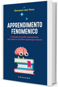 Apprendimento fenomenico: Il metodo di studio rivoluzionario per capire e ricordare qualunque materia