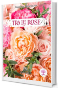 TRA LE ROSE