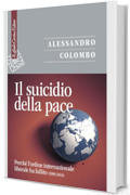 Il suicidio della pace: Perché l'ordine internazionale liberale ha fallito (1989-2024)