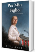 Per Mio Figlio: Un Romanzo Storico sulla Seconda Guerra Mondiale (Le donne della guerra e del coraggio)