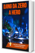DJING DA ZERO A HERO: La guida definitiva per trasformare la tua passione in soldi, fama e crowd che urla il tuo nome