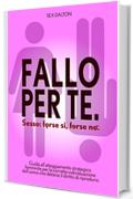 Fallo per te. Sesso: forse sì, forse no.: Guida all'atteggiamento strategico femminile per la corretta individuazione dell'uomo che detiene il diritto di riprodursi.