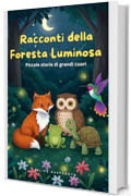 Racconti della Foresta Luminosa : Piccole storie di grandi cuori.