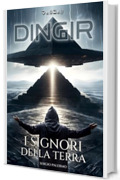 DINGIR - I Signori della Terra: Il primo capitolo della trilogia sci-fi sull'Impero Anunnaki
