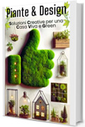 PIANTE & DESIGN Soluzioni Creative per una Casa Viva e Green: Scopri come rendere ogni angolo della tua casa un piccolo giardino di creativit&agrave;, benessere e bellezza naturale.