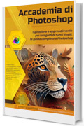 Accademia di Photoshop: Ispirazione e apprendimento per fotografi di tutti i livelli: la guida completa a Photoshop.