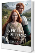La Figlia del Silenzio: Un segreto di re e un amore che tace la sua verit&agrave; (L&rsquo;Equilibrio del Femminile Sacro Vol. 4)